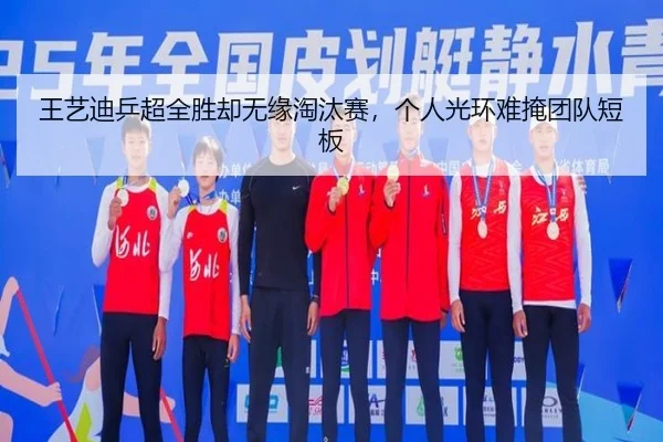 王艺迪乒超全胜却无缘淘汰赛，个人光环难掩团队短板 - aitiyu