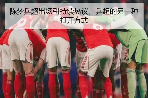 陈梦乒超出场引持续热议，乒超的另一种打开方式 - aitiyu