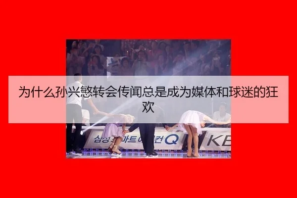 为什么孙兴慜转会传闻总是成为媒体和球迷的狂欢